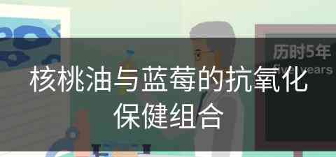 核桃油与蓝莓的抗氧化保健组合